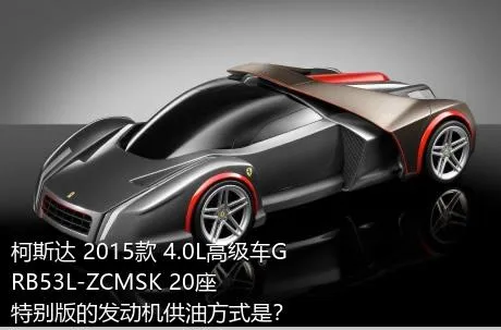 柯斯达 2015款 4.0L高级车GRB53L-ZCMSK 20座特别版的发动机供油方式是？