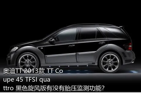奥迪TT 2013款 TT Coupe 45 TFSI quattro 黑色旋风版有没有胎压监测功能？