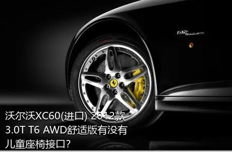 沃尔沃XC60(进口) 2012款 3.0T T6 AWD舒适版有没有儿童座椅接口？