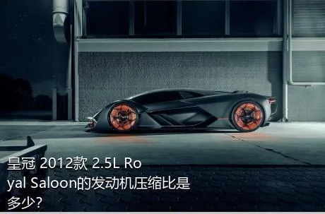 皇冠 2012款 2.5L Royal Saloon的发动机压缩比是多少？