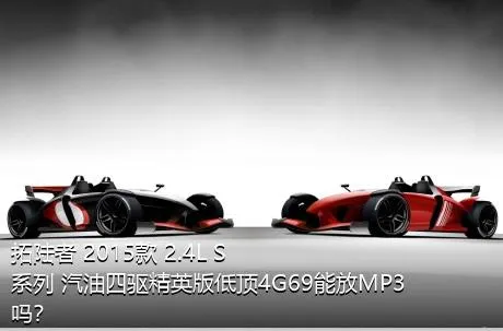 拓陆者 2015款 2.4L S系列 汽油四驱精英版低顶4G69能放MP3吗？