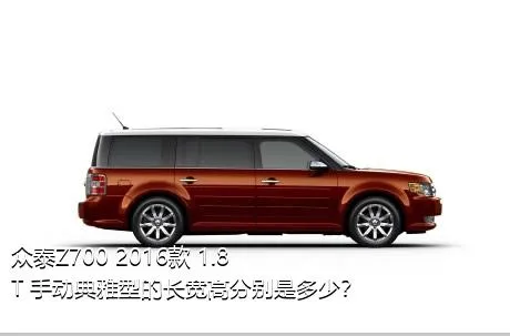 众泰Z700 2016款 1.8T 手动典雅型的长宽高分别是多少？