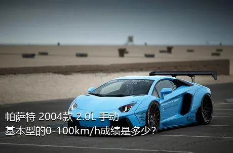 帕萨特 2004款 2.0L 手动基本型的0-100km/h成绩是多少？