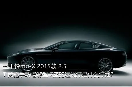 五十铃mu-X 2015款 2.5T 两驱手动畅游型 7座的远光灯是什么灯泡？