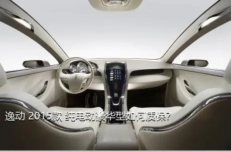 逸动 2015款 纯电动豪华型如何质保？