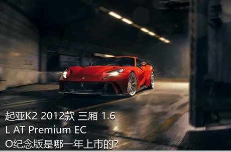起亚K2 2012款 三厢 1.6L AT Premium ECO纪念版是哪一年上市的？