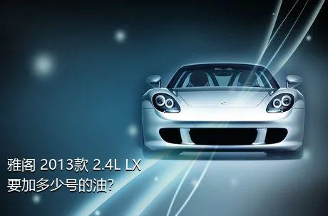 雅阁 2013款 2.4L LX要加多少号的油？