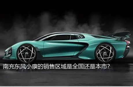 南充东风小康的销售区域是全国还是本市？
