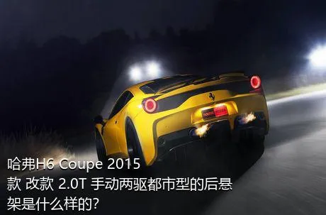 哈弗H6 Coupe 2015款 改款 2.0T 手动两驱都市型的后悬架是什么样的？