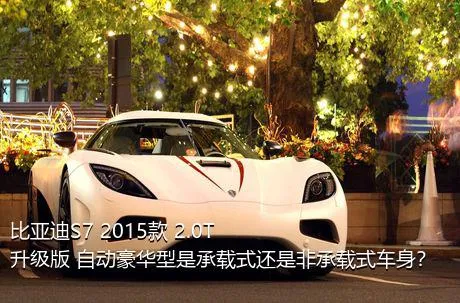 比亚迪S7 2015款 2.0T 升级版 自动豪华型是承载式还是非承载式车身？