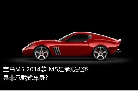 宝马M5 2014款 M5是承载式还是非承载式车身？