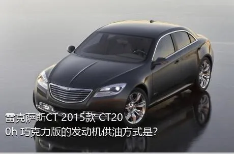 雷克萨斯CT 2015款 CT200h 巧克力版的发动机供油方式是？