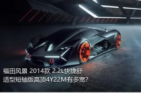 福田风景 2014款 2.2L快捷舒适型短轴版高顶4Y22M有多宽？