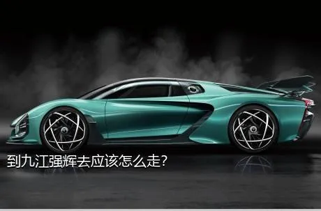 到九江强辉去应该怎么走？