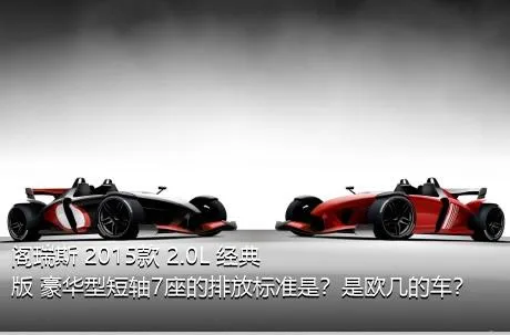 阁瑞斯 2015款 2.0L 经典版 豪华型短轴7座的排放标准是？是欧几的车？