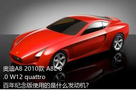 奥迪A8 2010款 A8L 6.0 W12 quattro 百年纪念版使用的是什么发动机？