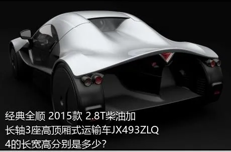 经典全顺 2015款 2.8T柴油加长轴3座高顶厢式运输车JX493ZLQ4的长宽高分别是多少？