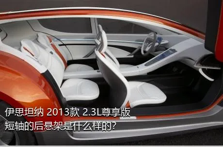 伊思坦纳 2013款 2.3L尊享版短轴的后悬架是什么样的？