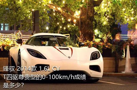 锋驭 2014款 1.6L CVT四驱尊贵型的0-100km/h成绩是多少？
