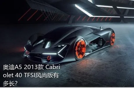 奥迪A5 2013款 Cabriolet 40 TFSI风尚版有多长？