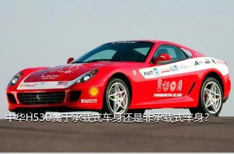 中华H530属于承载式车身还是非承载式车身？