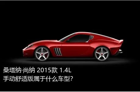 桑塔纳·尚纳 2015款 1.4L 手动舒适版属于什么车型？