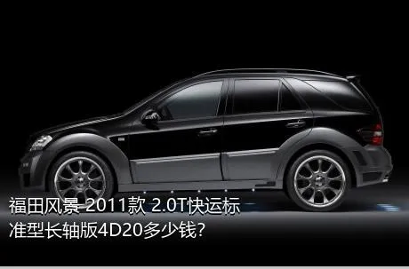 福田风景 2011款 2.0T快运标准型长轴版4D20多少钱？