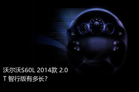 沃尔沃S60L 2014款 2.0T 智行版有多长？