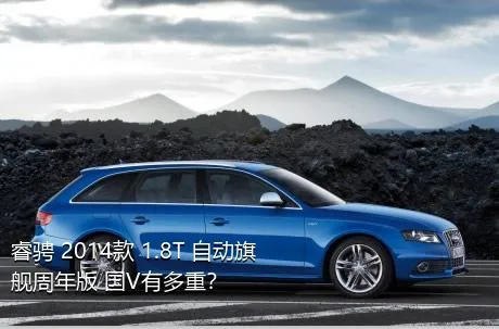 睿骋 2014款 1.8T 自动旗舰周年版 国V有多重？