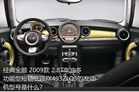 经典全顺 2009款 2.8T柴油多功能型短轴低顶JX493ZLQ3的发动机型号是什么？