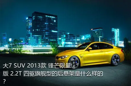 大7 SUV 2013款 锋芒限量版 2.2T 四驱旗舰型的后悬架是什么样的？