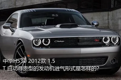 中华H530 2012款 1.5T 自动尊贵型的发动机进气形式是怎样的？