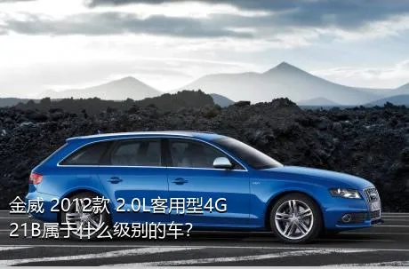 金威 2012款 2.0L客用型4G21B属于什么级别的车？