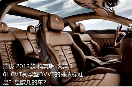 瑞虎 2012款 精英版 改款 1.6L CVT豪华型DVVT的排放标准是？是欧几的车？