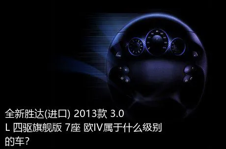全新胜达(进口) 2013款 3.0L 四驱旗舰版 7座 欧IV属于什么级别的车？