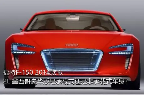 福特F-150 2014款 6.2L 墨西哥豪华版是承载式还是非承载式车身？
