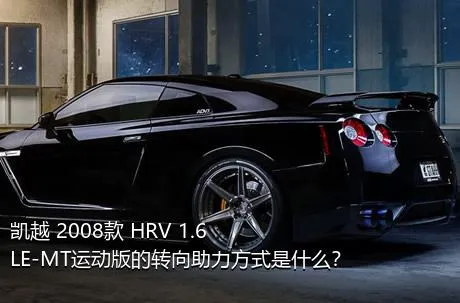 凯越 2008款 HRV 1.6LE-MT运动版的转向助力方式是什么？