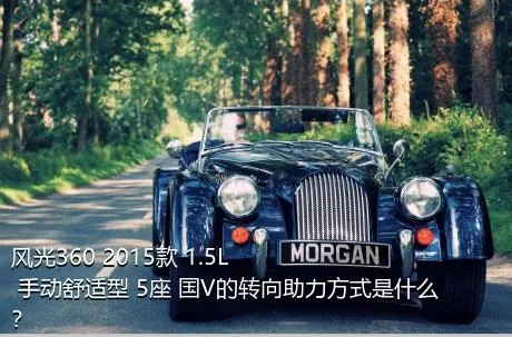 风光360 2015款 1.5L 手动舒适型 5座 国V的转向助力方式是什么？