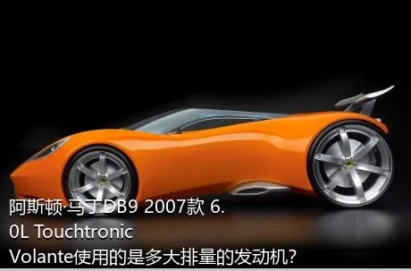 阿斯顿·马丁DB9 2007款 6.0L Touchtronic Volante使用的是多大排量的发动机？