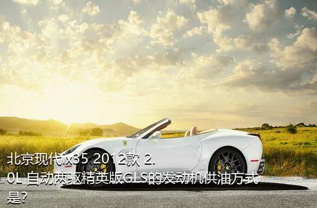 北京现代ix35 2012款 2.0L 自动两驱精英版GLS的发动机供油方式是？