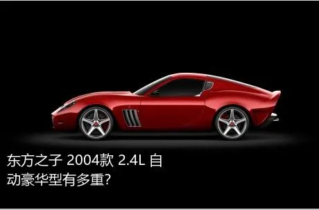 东方之子 2004款 2.4L 自动豪华型有多重？