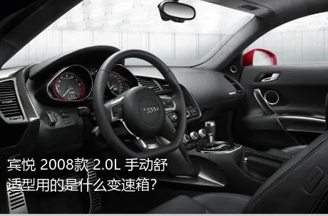 宾悦 2008款 2.0L 手动舒适型用的是什么变速箱？