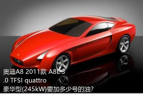奥迪A8 2011款 A8L 3.0 TFSI quattro豪华型(245kW)要加多少号的油？