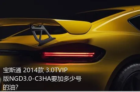 宝斯通 2014款 3.0TVIP版NGD3.0-C3HA要加多少号的油？