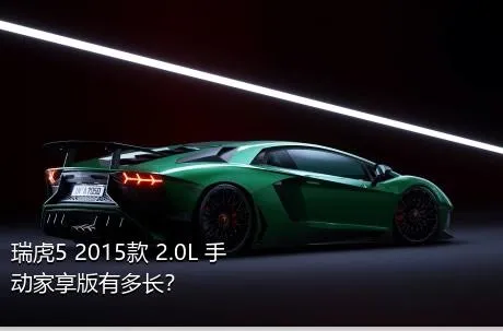 瑞虎5 2015款 2.0L 手动家享版有多长？