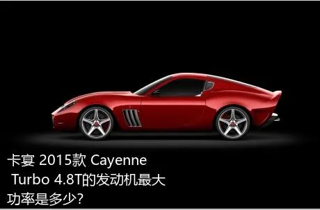 卡宴 2015款 Cayenne Turbo 4.8T的发动机最大功率是多少？