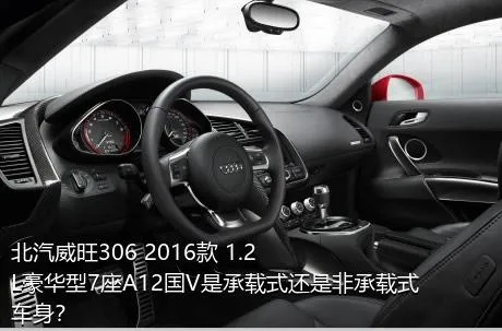 北汽威旺306 2016款 1.2L豪华型7座A12国V是承载式还是非承载式车身？