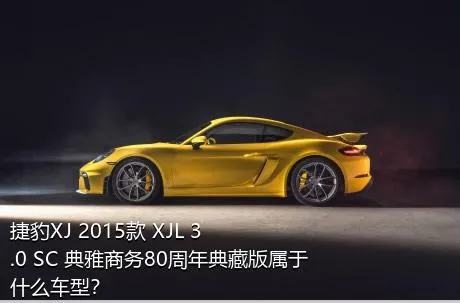 捷豹XJ 2015款 XJL 3.0 SC 典雅商务80周年典藏版属于什么车型？