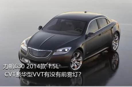 力帆630 2014款 1.5L CVT豪华型VVT有没有前雾灯？