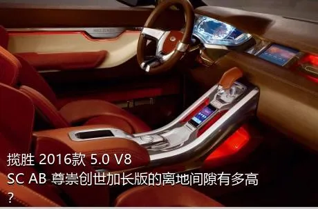 揽胜 2016款 5.0 V8 SC AB 尊崇创世加长版的离地间隙有多高？